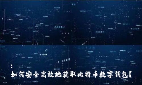 : 
如何安全高效地获取比特币数字钱包？
