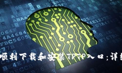 :如何顺利下载和安装TPTP入口：详细指南