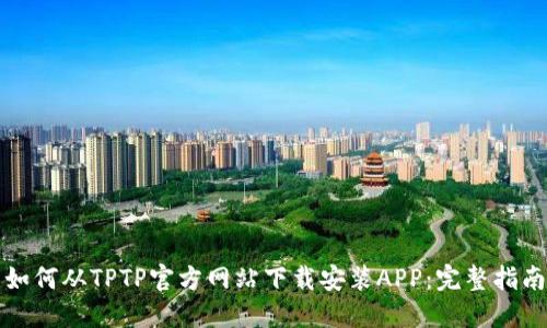 如何从TPTP官方网站下载安装APP：完整指南