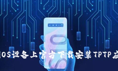 如何在iOS设备上官方下载安装TPTP应用程序