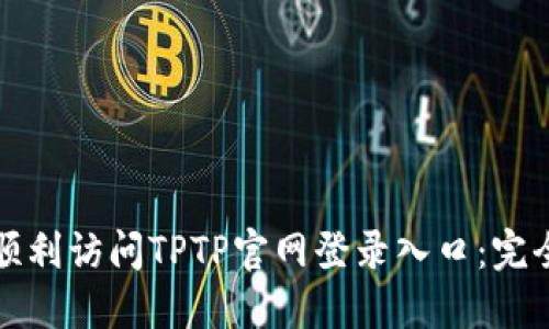 如何顺利访问TPTP官网登录入口：完全指南