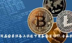 如何在安卓设备上快速下载和安装TPTP：全面指南