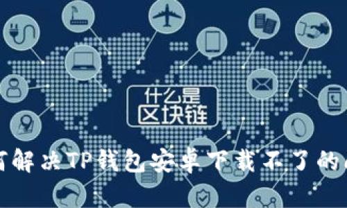如何解决TP钱包安卓下载不了的问题