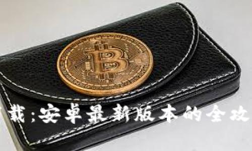 TP钱包官方下载：安卓最新版本的全攻略与安装指南