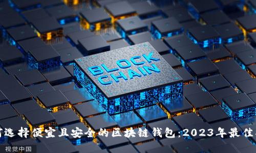 如何选择便宜且安全的区块链钱包：2023年最佳指南
