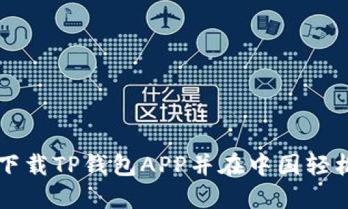 如何下载TP钱包APP并在中国轻松使用