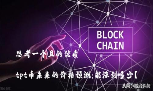 思考一个且的优质

tpt币未来的价格预测：能涨到多少？