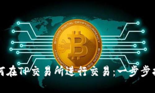 如何在TP交易所进行交易：一步步指南
