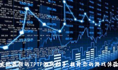   
发现最强的TPTP游戏助手：提升你的游戏体验