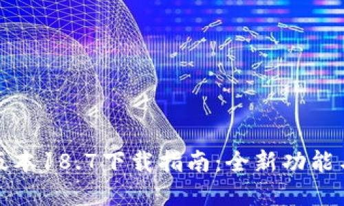 tp钱包最新版本18.7下载指南：全新功能与安全性提升