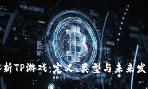 全面解析TP游戏：定义、类型与未来发展趋势