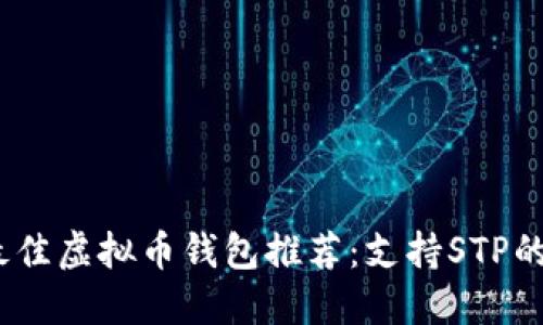 2023年最佳虚拟币钱包推荐：支持STP的顶级选择