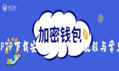 轻松掌握TPTP下载安装方法：详尽教程与常见问题