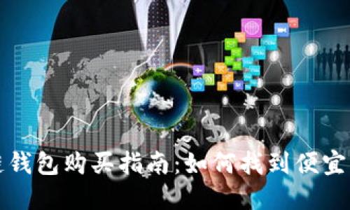 区块链钱包购买指南：如何找到便宜的选择