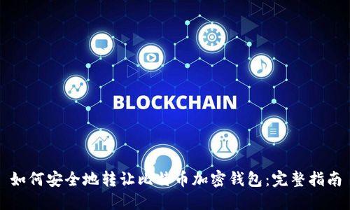 如何安全地转让比特币加密钱包：完整指南