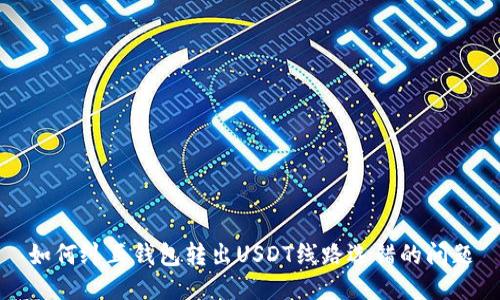 如何纠正钱包转出USDT线路选错的问题