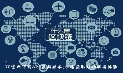 :
TP官网下载APP最新版本：快速获取新功能与体验