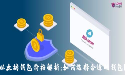   
以太坊钱包价格解析：如何选择合适的钱包？