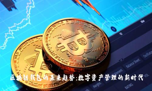 区块链钱包的未来趋势：数字资产管理的新时代