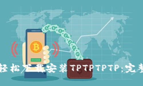 如何轻松下载安装TPTPTPTP：完整指南