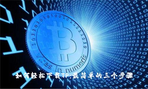 如何轻松下载TP：最简单的三个步骤