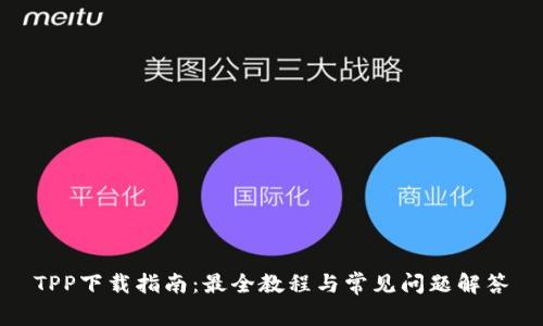 TPP下载指南：最全教程与常见问题解答