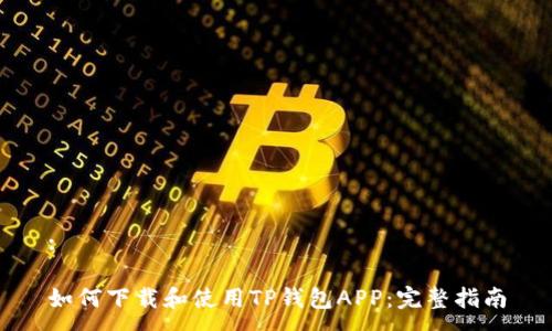 :

如何下载和使用TP钱包APP：完整指南