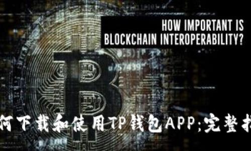 :

如何下载和使用TP钱包APP：完整指南