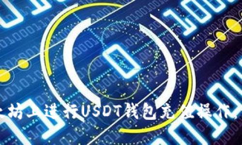 如何在以太坊上进行USDT钱包充值操作：一步步指南