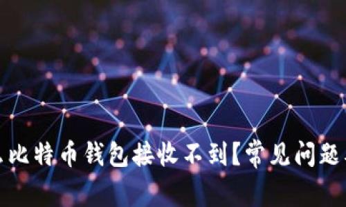 优质为什么比特币钱包接收不到？常见问题及解决方案