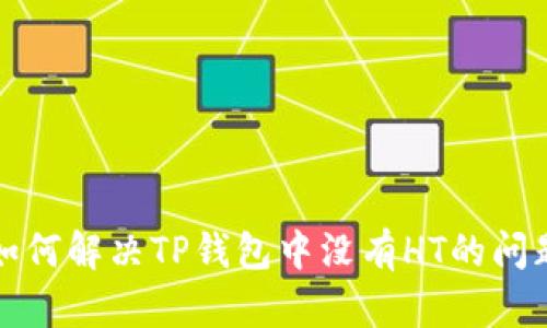 如何解决TP钱包中没有HT的问题