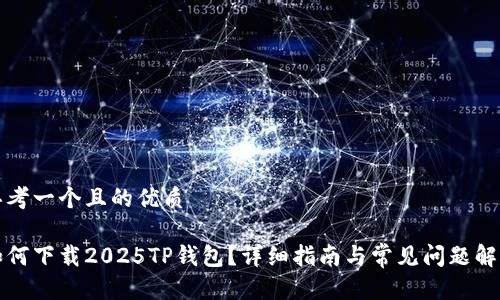 思考一个且的优质

如何下载2025TP钱包？详细指南与常见问题解答