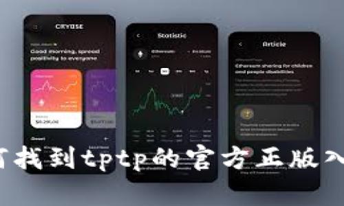 如何找到tptp的官方正版入口？
