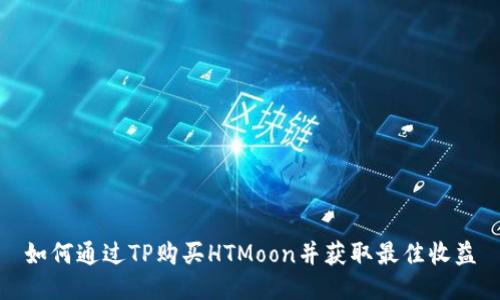 如何通过TP购买HTMoon并获取最佳收益