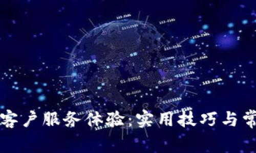 如何您的TP客户服务体验：实用技巧与常见问题解答