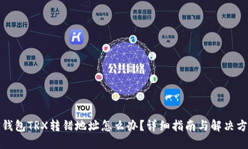 TP钱包TRX转错地址怎么办？详细指南与解决方案