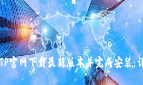 如何从TP官网下载最新版本并完成安装：详细指南