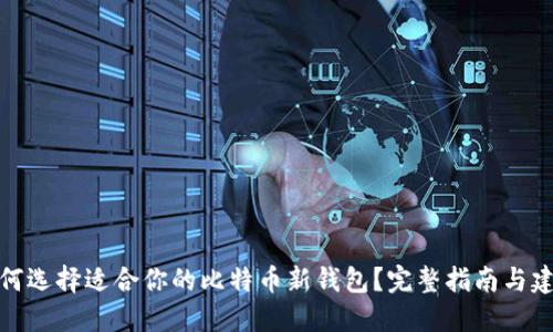 如何选择适合你的比特币新钱包？完整指南与建议