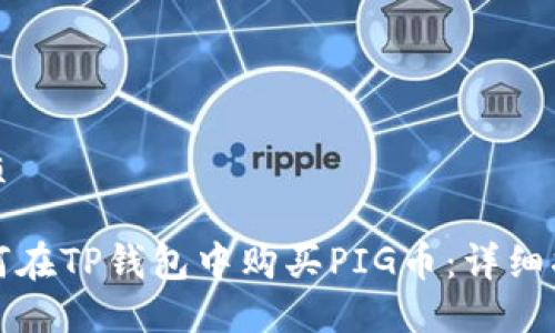优质

如何在TP钱包中购买PIG币：详细指南