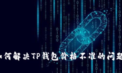 如何解决TP钱包价格不准的问题？