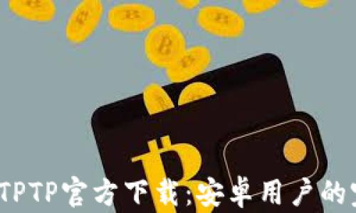 
2024年TPTP官方下载：安卓用户的完整指南