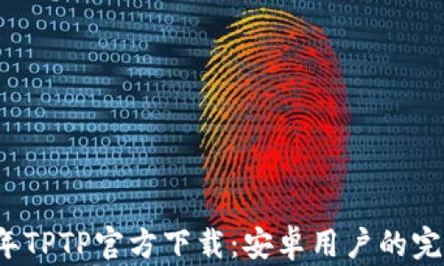 
2024年TPTP官方下载：安卓用户的完整指南