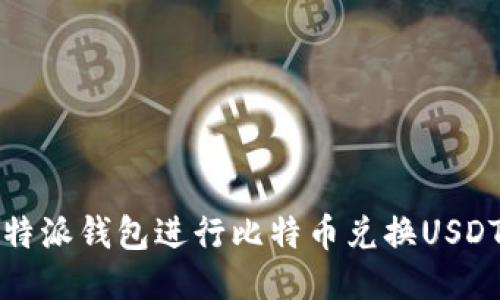 如何使用比特派钱包进行比特币兑换USDT的详细指南