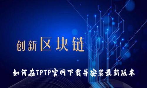 如何在TPTP官网下载并安装最新版本