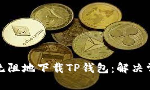 : 如何畅通无阻地下载TP钱包：解决常见问题指南