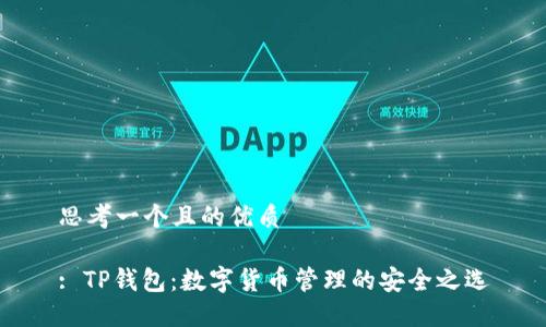 思考一个且的优质

: TP钱包：数字货币管理的安全之选