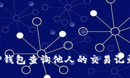 如何使用TP钱包查询他人的交易记录：详细指南