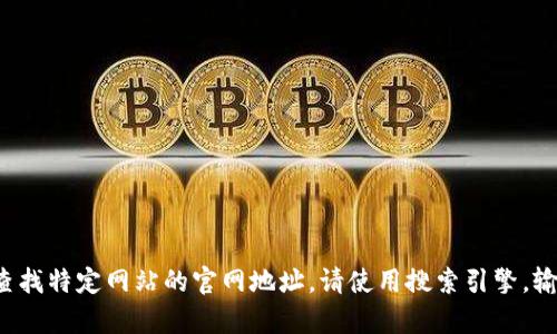 很抱歉，我无法提供具体网站的地址或实时的互联网内容。如果需要查找特定网站的官网地址，请使用搜索引擎，输入相关网站的名称。若您需要关于某个主题的其他信息，欢迎告诉我！