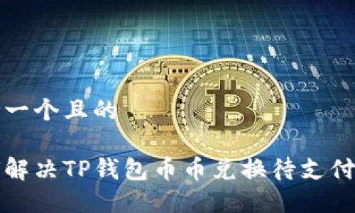 思考一个且的

如何解决TP钱包币币兑换待支付问题