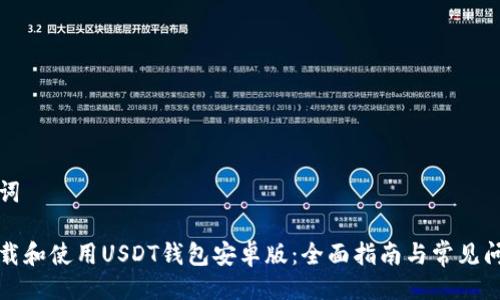 及关键词

如何下载和使用USDT钱包安卓版：全面指南与常见问题解答